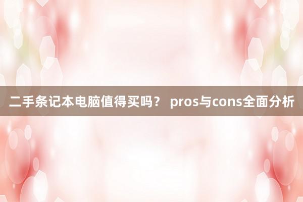 二手条记本电脑值得买吗？ pros与cons全面分析