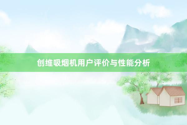 创维吸烟机用户评价与性能分析