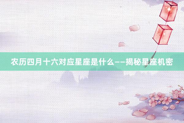 农历四月十六对应星座是什么——揭秘星座机密
