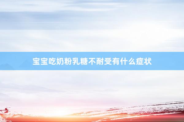 宝宝吃奶粉乳糖不耐受有什么症状