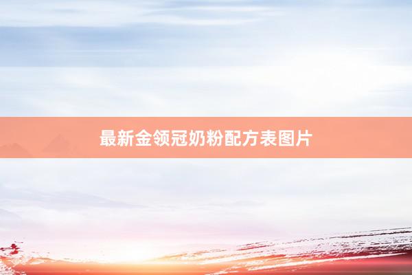 最新金领冠奶粉配方表图片